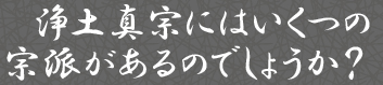 浄土真宗にはいくつの宗派があるのでしょうか？