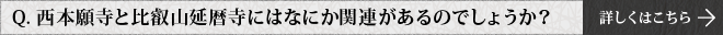 Q.西本願寺と比叡山延暦寺にはなにか関連があるのでしょうか？